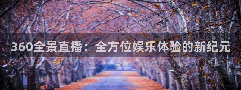 jrkan直播看球：360全景直播：全方位娱乐体验的新纪元