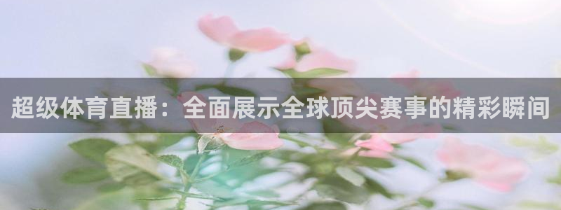 jrkan直播纬来：超级体育直播：全面展示全球顶尖赛事的精彩瞬间