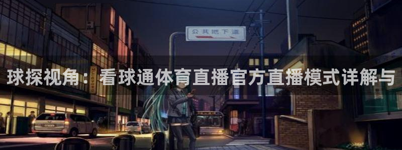 jrkan直播平台：球探视角：看球通体育直播官方直播模式详解与
