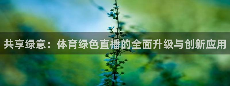 jrkan直播带过nba：共享绿意：体育绿色直播的全面升级与创新应用