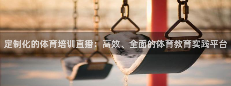 jrkan直播在线观看：定制化的体育培训直播：高效、全面的体育教育实践平台