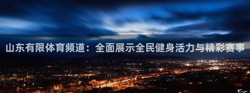 jrkan直播平台直播内容：山东有限体育频道：全面展示全民健身活力与精彩赛事
